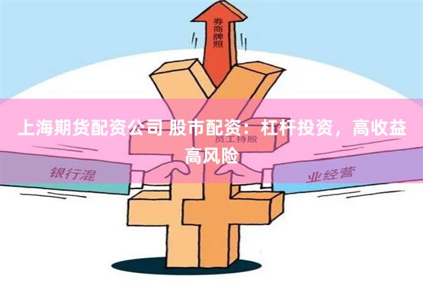 上海期货配资公司 股市配资：杠杆投资，高收益高风险