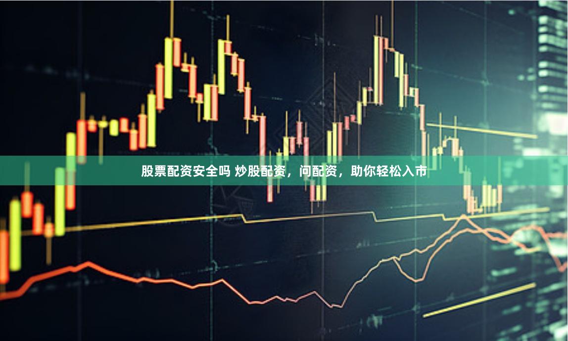 股票配资安全吗 炒股配资，问配资，助你轻松入市