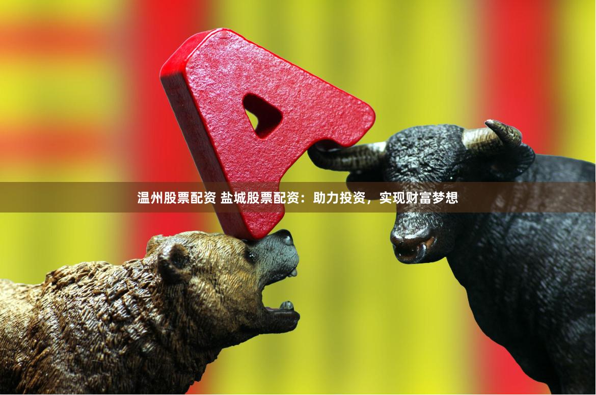 温州股票配资 盐城股票配资：助力投资，实现财富梦想