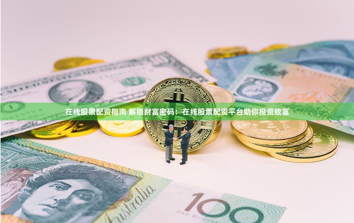 在线股票配资指南 解锁财富密码：在线股票配资平台助你投资致富