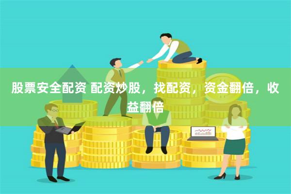 股票安全配资 配资炒股，找配资，资金翻倍，收益翻倍