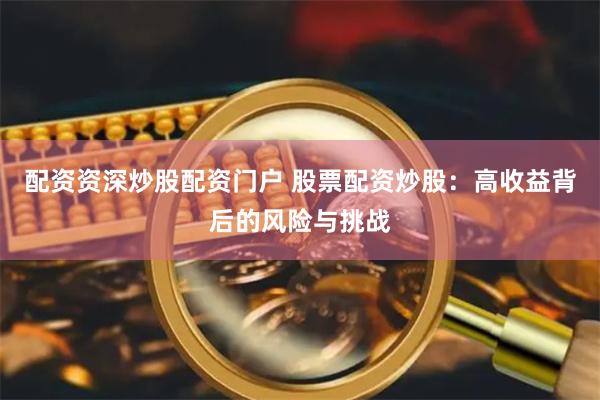 配资资深炒股配资门户 股票配资炒股：高收益背后的风险与挑战