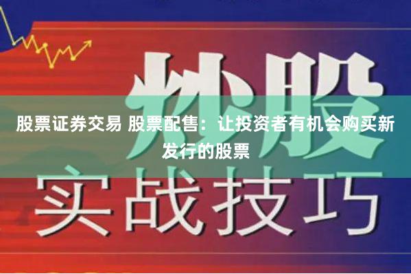 股票证券交易 股票配售：让投资者有机会购买新发行的股票