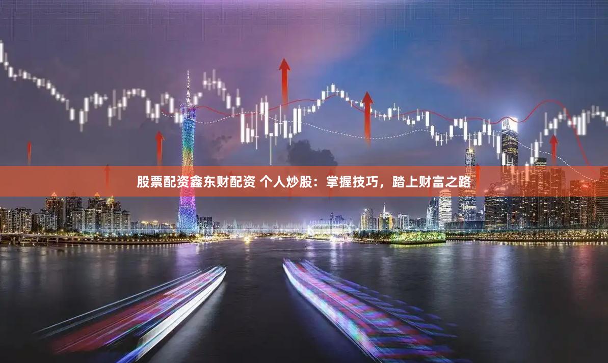 股票配资鑫东财配资 个人炒股：掌握技巧，踏上财富之路
