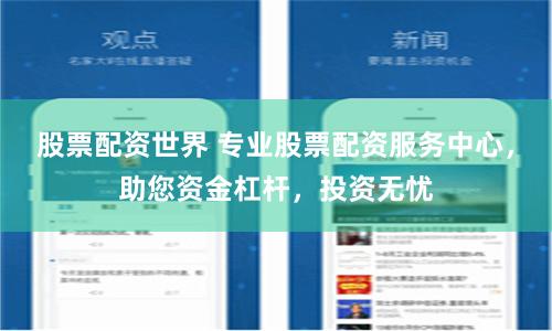 股票配资世界 专业股票配资服务中心，助您资金杠杆，投资无忧
