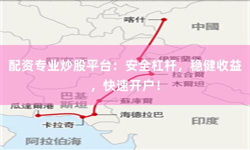 配资专业炒股平台：安全杠杆，稳健收益，快速开户！