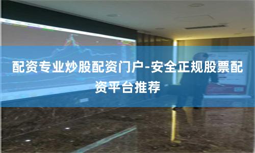 配资专业炒股配资门户-安全正规股票配资平台推荐
