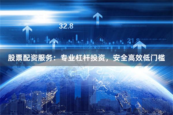 股票配资服务：专业杠杆投资，安全高效低门槛