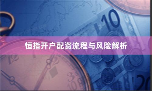 恒指开户配资流程与风险解析