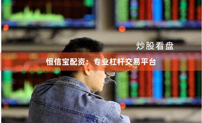 恒信宝配资：专业杠杆交易平台