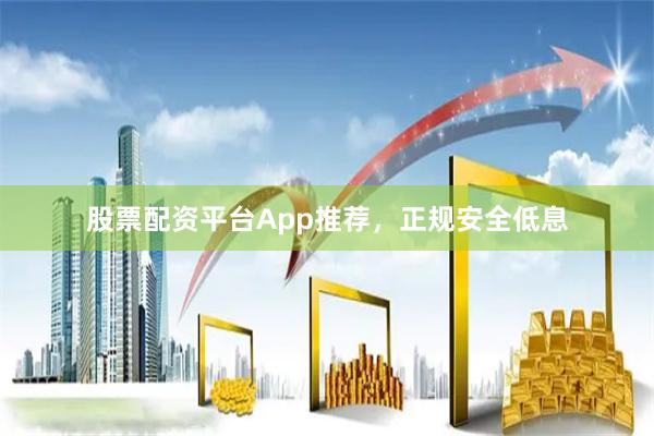 股票配资平台App推荐，正规安全低息