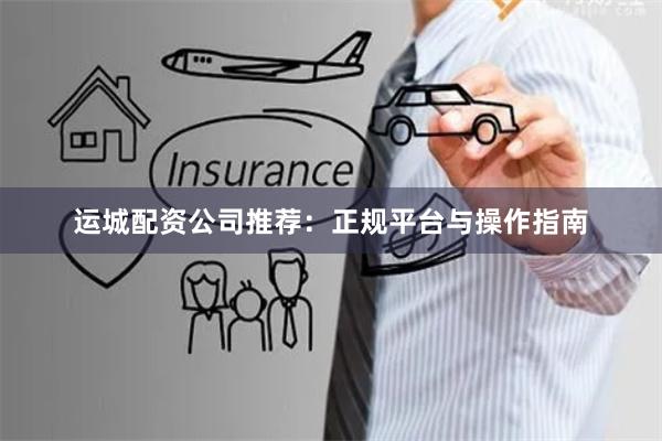 运城配资公司推荐：正规平台与操作指南