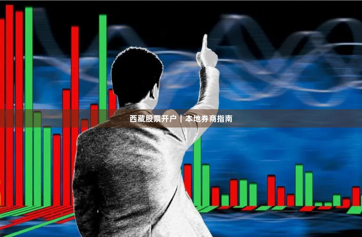 西藏股票开户｜本地券商指南