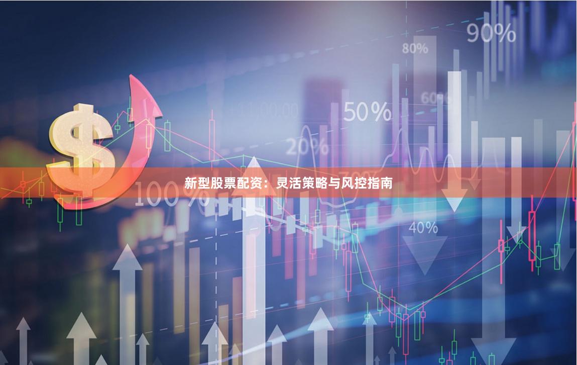新型股票配资：灵活策略与风控指南