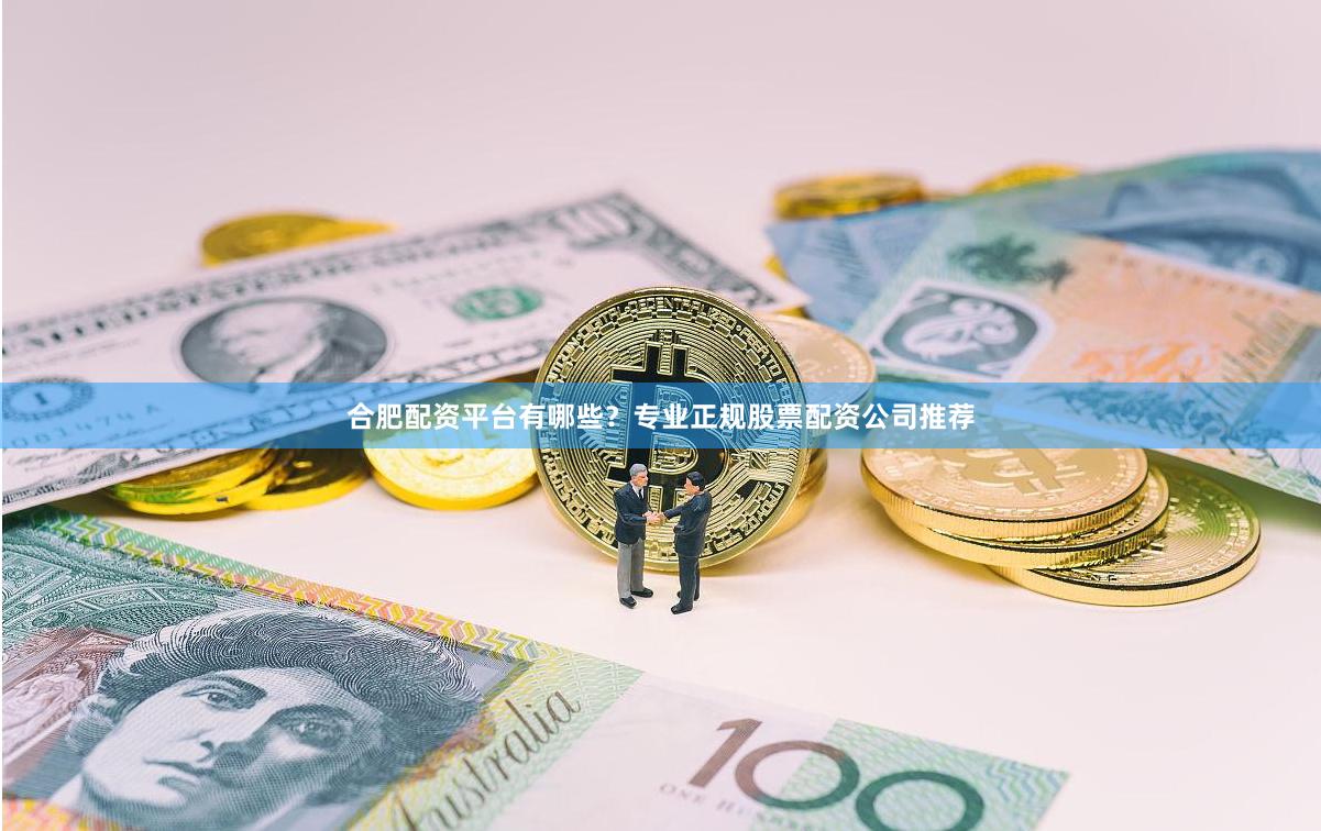 合肥配资平台有哪些？专业正规股票配资公司推荐