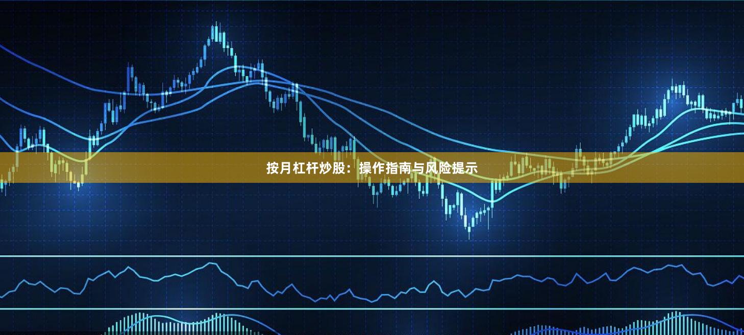 按月杠杆炒股：操作指南与风险提示