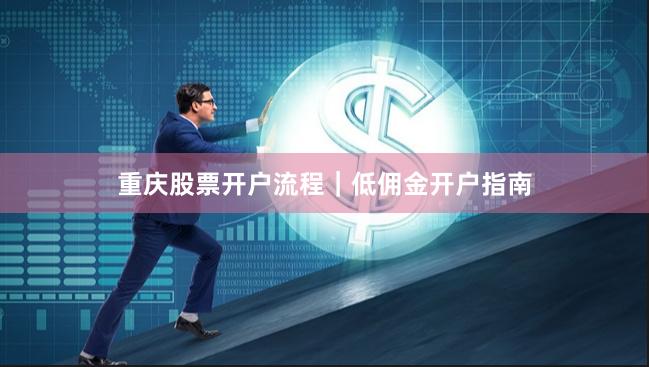 重庆股票开户流程｜低佣金开户指南